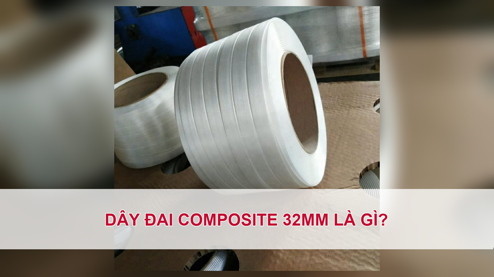 Dây đai composite 32mm là gì?
